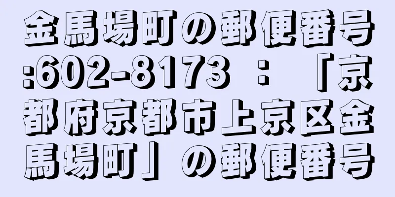 金馬場町の郵便番号:602-8173 ： 「京都府京都市上京区金馬場町」の郵便番号