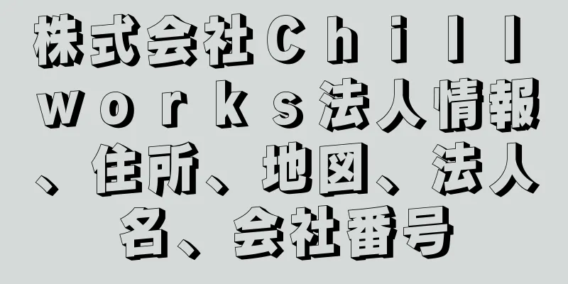 株式会社Ｃｈｉｌｌ　ｗｏｒｋｓ法人情報、住所、地図、法人名、会社番号