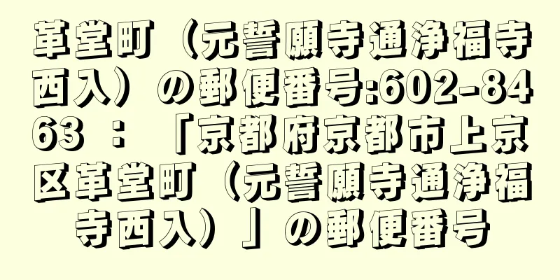 革堂町（元誓願寺通浄福寺西入）の郵便番号:602-8463 ： 「京都府京都市上京区革堂町（元誓願寺通浄福寺西入）」の郵便番号
