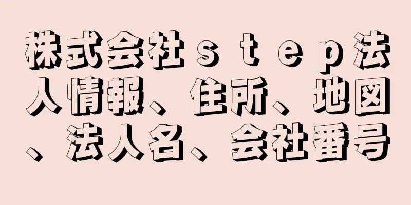 株式会社ｓｔｅｐ法人情報、住所、地図、法人名、会社番号