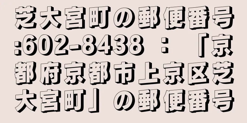 芝大宮町の郵便番号:602-8438 ： 「京都府京都市上京区芝大宮町」の郵便番号