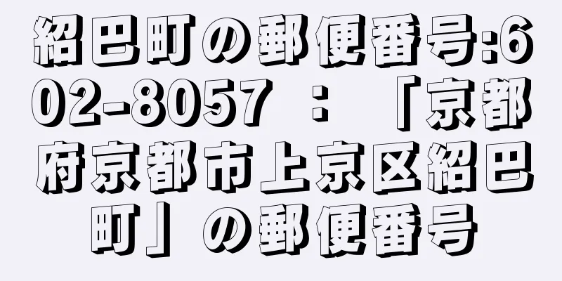 紹巴町の郵便番号:602-8057 ： 「京都府京都市上京区紹巴町」の郵便番号