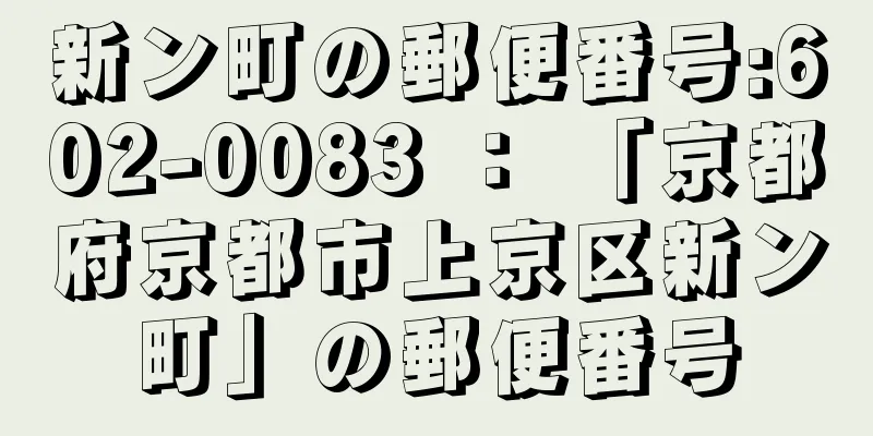 新ン町の郵便番号:602-0083 ： 「京都府京都市上京区新ン町」の郵便番号