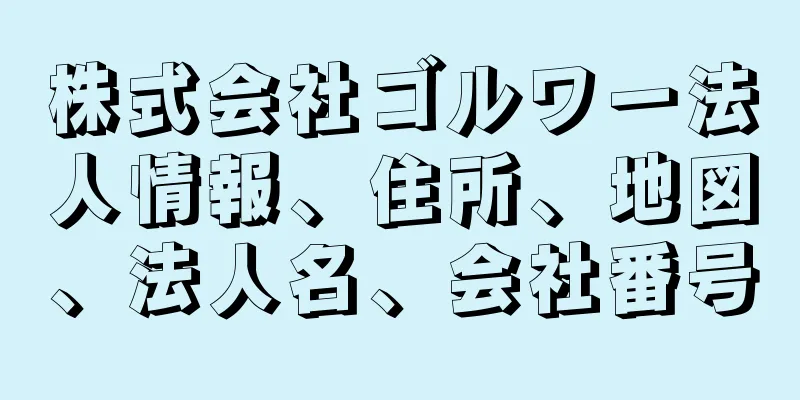 株式会社ゴルワー法人情報、住所、地図、法人名、会社番号