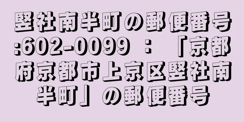 竪社南半町の郵便番号:602-0099 ： 「京都府京都市上京区竪社南半町」の郵便番号