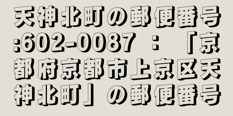 天神北町の郵便番号:602-0087 ： 「京都府京都市上京区天神北町」の郵便番号