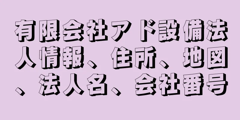 有限会社アド設備法人情報、住所、地図、法人名、会社番号