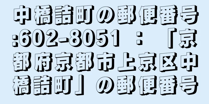 中橋詰町の郵便番号:602-8051 ： 「京都府京都市上京区中橋詰町」の郵便番号