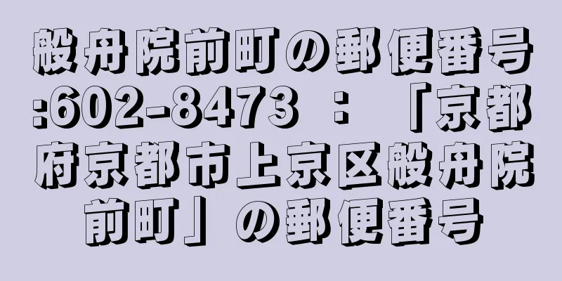 般舟院前町の郵便番号:602-8473 ： 「京都府京都市上京区般舟院前町」の郵便番号