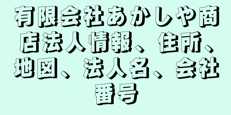 有限会社あかしや商店法人情報、住所、地図、法人名、会社番号