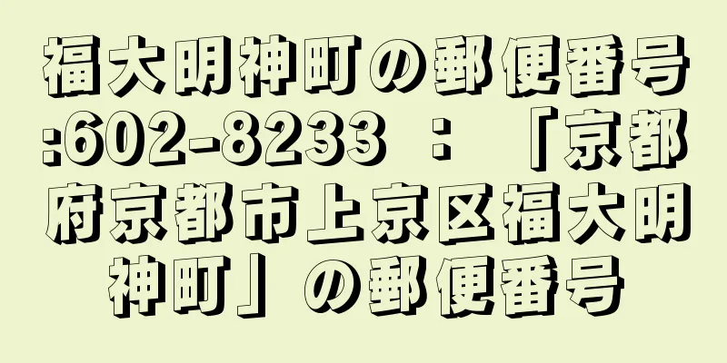 福大明神町の郵便番号:602-8233 ： 「京都府京都市上京区福大明神町」の郵便番号