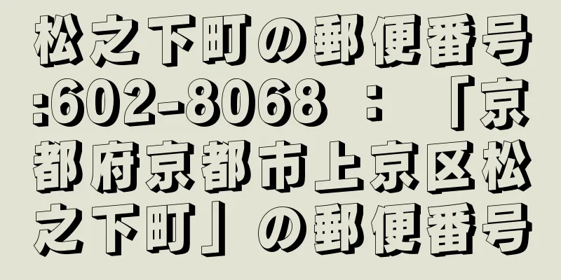 松之下町の郵便番号:602-8068 ： 「京都府京都市上京区松之下町」の郵便番号
