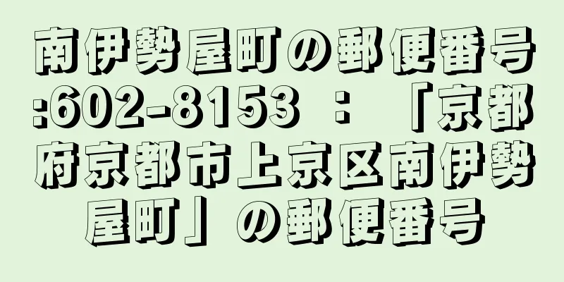 南伊勢屋町の郵便番号:602-8153 ： 「京都府京都市上京区南伊勢屋町」の郵便番号