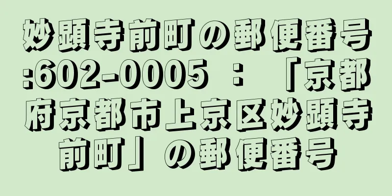 妙顕寺前町の郵便番号:602-0005 ： 「京都府京都市上京区妙顕寺前町」の郵便番号