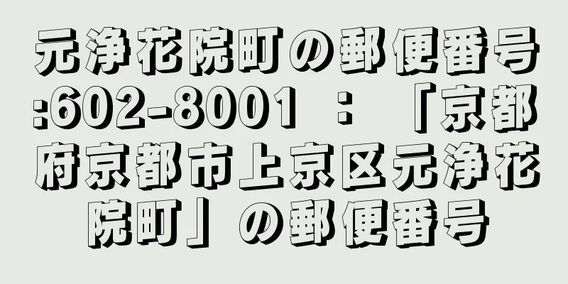 元浄花院町の郵便番号:602-8001 ： 「京都府京都市上京区元浄花院町」の郵便番号