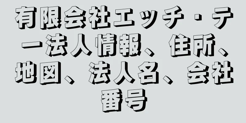 有限会社エッチ・テー法人情報、住所、地図、法人名、会社番号