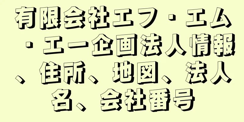 有限会社エフ・エム・エー企画法人情報、住所、地図、法人名、会社番号
