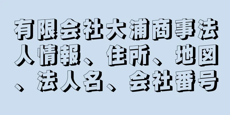 有限会社大浦商事法人情報、住所、地図、法人名、会社番号