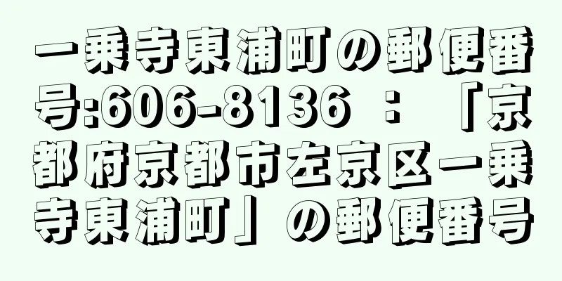 一乗寺東浦町の郵便番号:606-8136 ： 「京都府京都市左京区一乗寺東浦町」の郵便番号