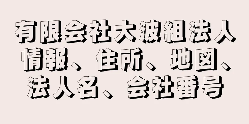 有限会社大波組法人情報、住所、地図、法人名、会社番号