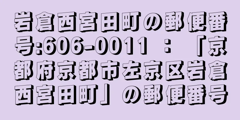 岩倉西宮田町の郵便番号:606-0011 ： 「京都府京都市左京区岩倉西宮田町」の郵便番号