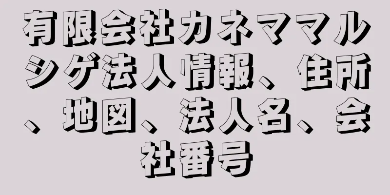 有限会社カネママルシゲ法人情報、住所、地図、法人名、会社番号