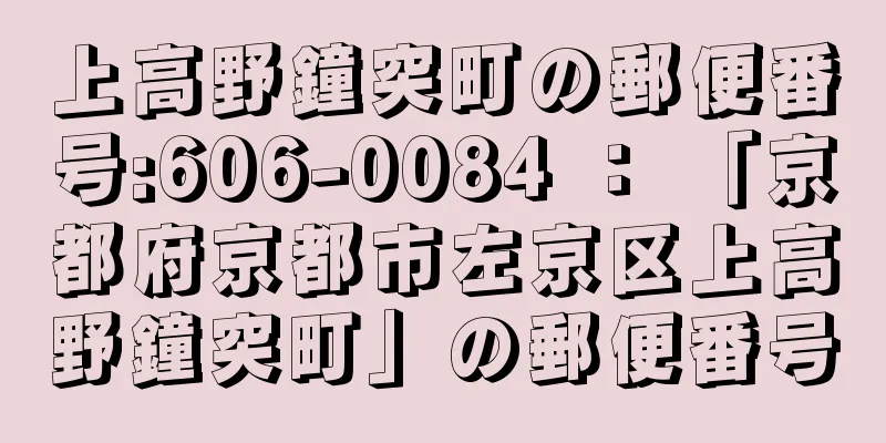 上高野鐘突町の郵便番号:606-0084 ： 「京都府京都市左京区上高野鐘突町」の郵便番号