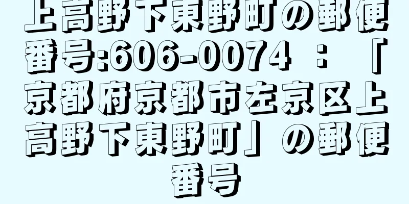上高野下東野町の郵便番号:606-0074 ： 「京都府京都市左京区上高野下東野町」の郵便番号