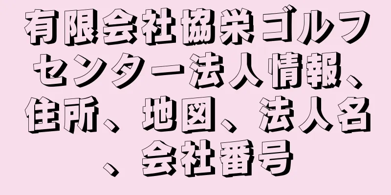 有限会社協栄ゴルフセンター法人情報、住所、地図、法人名、会社番号