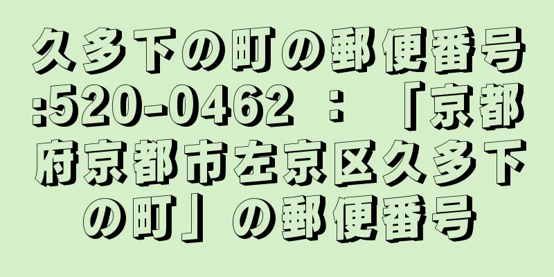久多下の町の郵便番号:520-0462 ： 「京都府京都市左京区久多下の町」の郵便番号