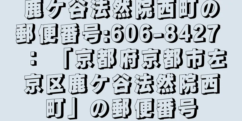 鹿ケ谷法然院西町の郵便番号:606-8427 ： 「京都府京都市左京区鹿ケ谷法然院西町」の郵便番号
