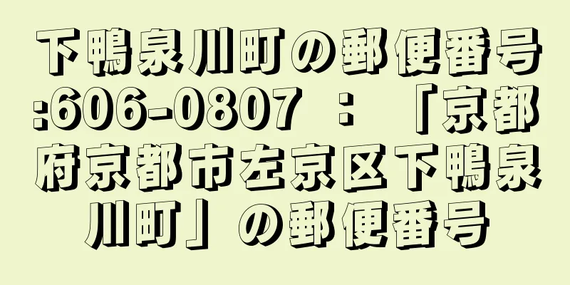 下鴨泉川町の郵便番号:606-0807 ： 「京都府京都市左京区下鴨泉川町」の郵便番号
