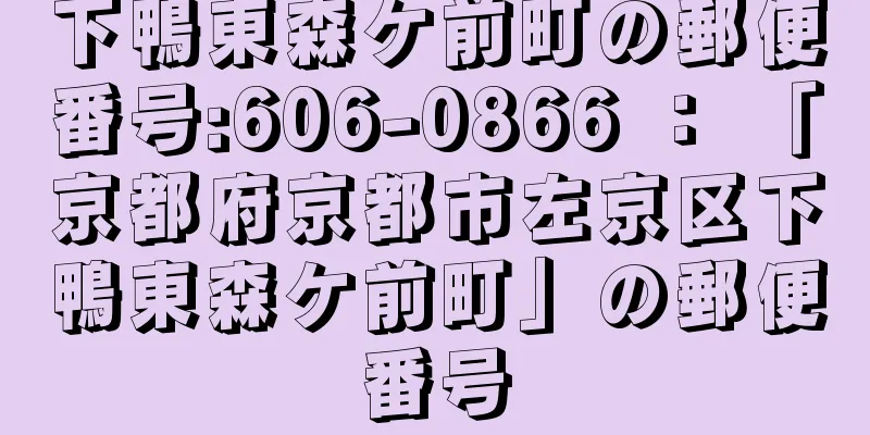 下鴨東森ケ前町の郵便番号:606-0866 ： 「京都府京都市左京区下鴨東森ケ前町」の郵便番号