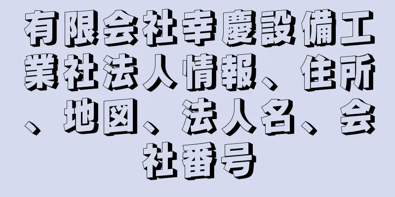 有限会社幸慶設備工業社法人情報、住所、地図、法人名、会社番号