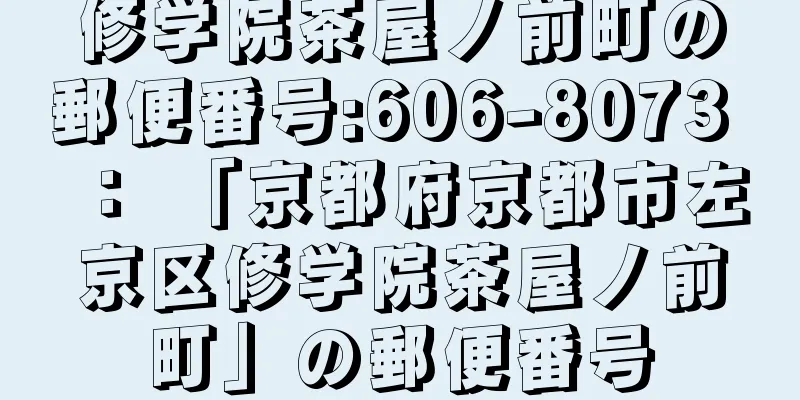 修学院茶屋ノ前町の郵便番号:606-8073 ： 「京都府京都市左京区修学院茶屋ノ前町」の郵便番号