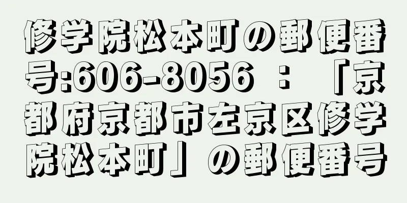 修学院松本町の郵便番号:606-8056 ： 「京都府京都市左京区修学院松本町」の郵便番号