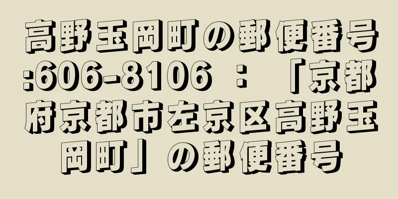 高野玉岡町の郵便番号:606-8106 ： 「京都府京都市左京区高野玉岡町」の郵便番号
