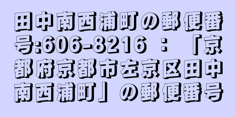 田中南西浦町の郵便番号:606-8216 ： 「京都府京都市左京区田中南西浦町」の郵便番号
