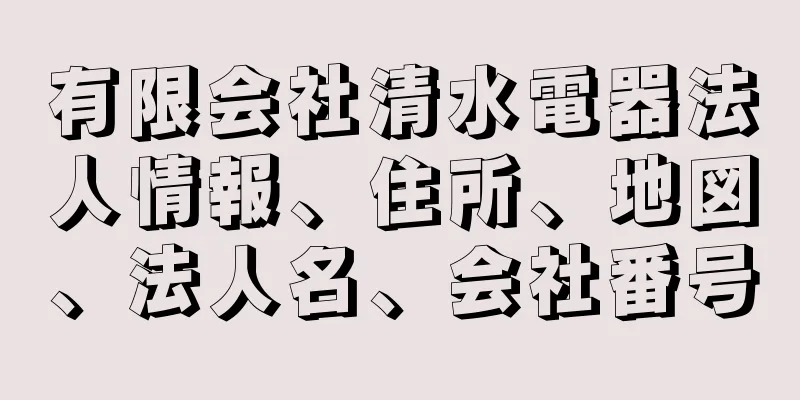 有限会社清水電器法人情報、住所、地図、法人名、会社番号