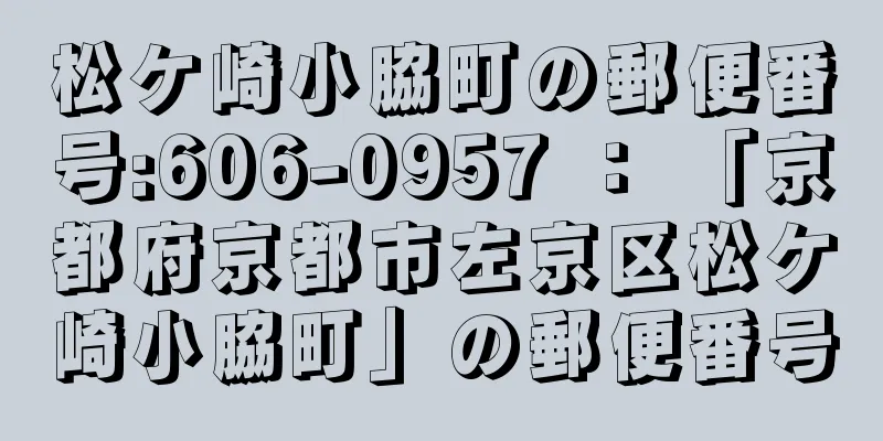 松ケ崎小脇町の郵便番号:606-0957 ： 「京都府京都市左京区松ケ崎小脇町」の郵便番号