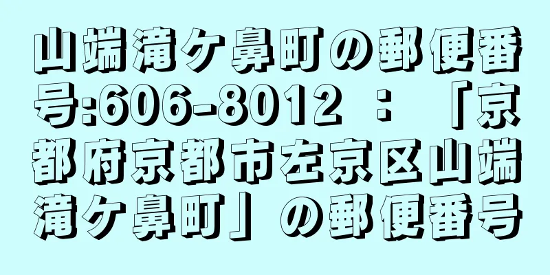 山端滝ケ鼻町の郵便番号:606-8012 ： 「京都府京都市左京区山端滝ケ鼻町」の郵便番号