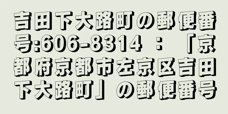 吉田下大路町の郵便番号:606-8314 ： 「京都府京都市左京区吉田下大路町」の郵便番号