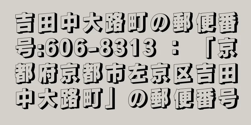 吉田中大路町の郵便番号:606-8313 ： 「京都府京都市左京区吉田中大路町」の郵便番号