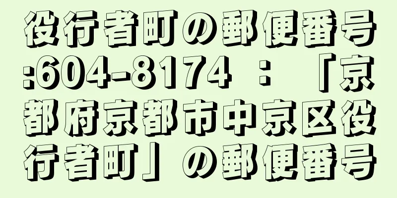 役行者町の郵便番号:604-8174 ： 「京都府京都市中京区役行者町」の郵便番号