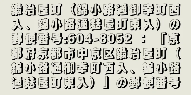 鍛冶屋町（錦小路通御幸町西入、錦小路通麸屋町東入）の郵便番号:604-8052 ： 「京都府京都市中京区鍛冶屋町（錦小路通御幸町西入、錦小路通麸屋町東入）」の郵便番号