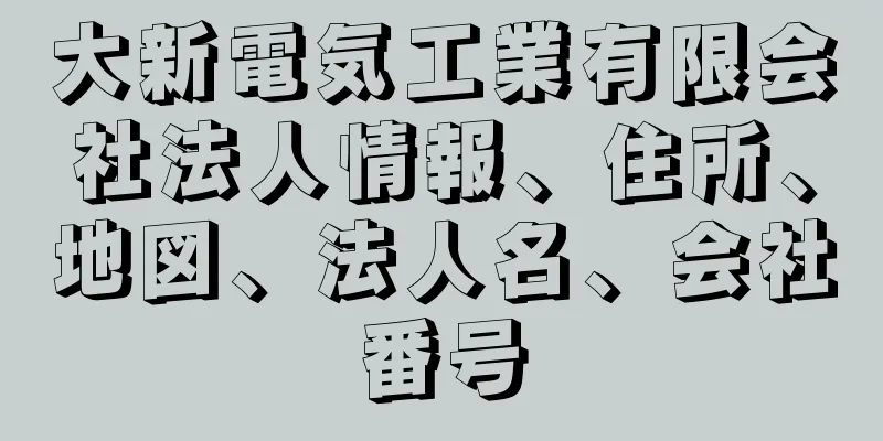 大新電気工業有限会社法人情報、住所、地図、法人名、会社番号