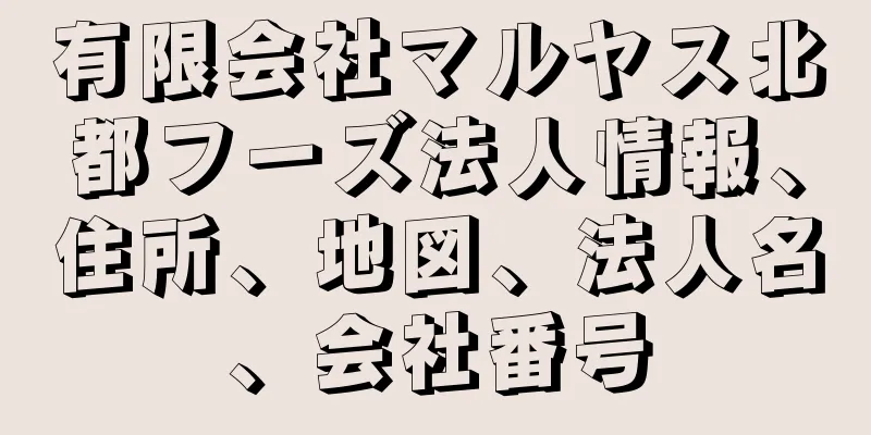 有限会社マルヤス北都フーズ法人情報、住所、地図、法人名、会社番号