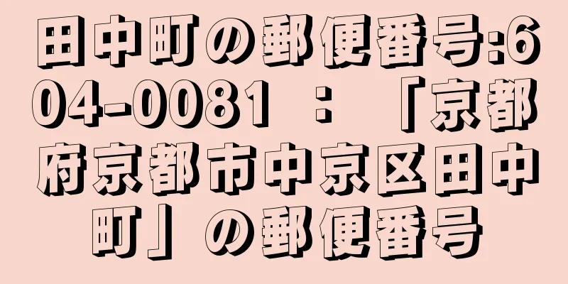 田中町の郵便番号:604-0081 ： 「京都府京都市中京区田中町」の郵便番号