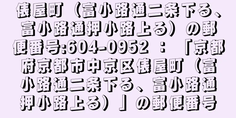 俵屋町（富小路通二条下る、富小路通押小路上る）の郵便番号:604-0952 ： 「京都府京都市中京区俵屋町（富小路通二条下る、富小路通押小路上る）」の郵便番号