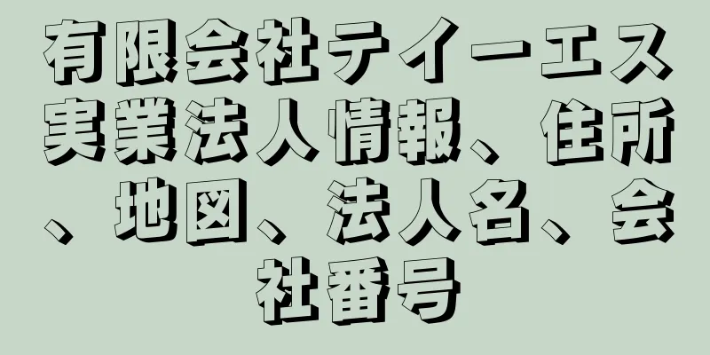有限会社テイーエス実業法人情報、住所、地図、法人名、会社番号